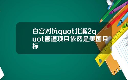 白宫对抗quot北溪2quot管道项目依然是美国目标