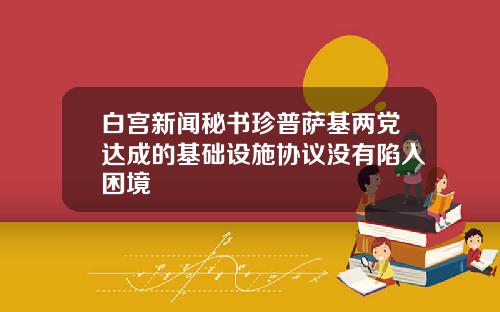 白宫新闻秘书珍普萨基两党达成的基础设施协议没有陷入困境