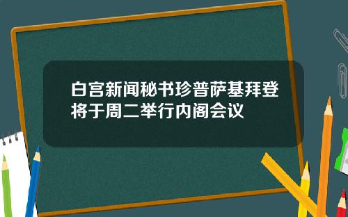 白宫新闻秘书珍普萨基拜登将于周二举行内阁会议