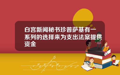 白宫新闻秘书珍普萨基有一系列的选择来为支出法案提供资金