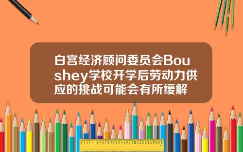 白宫经济顾问委员会Boushey学校开学后劳动力供应的挑战可能会有所缓解
