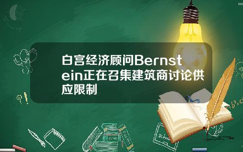 白宫经济顾问Bernstein正在召集建筑商讨论供应限制