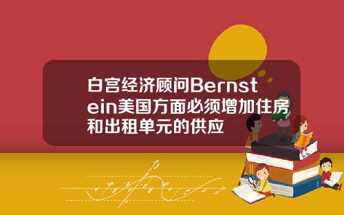 白宫经济顾问Bernstein美国方面必须增加住房和出租单元的供应