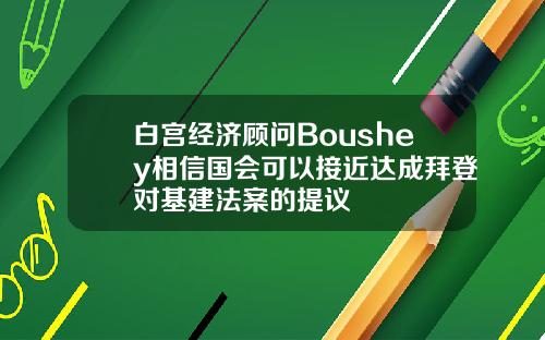白宫经济顾问Boushey相信国会可以接近达成拜登对基建法案的提议