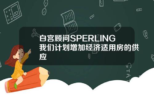 白宫顾问SPERLING我们计划增加经济适用房的供应
