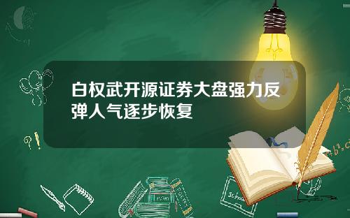 白权武开源证券大盘强力反弹人气逐步恢复