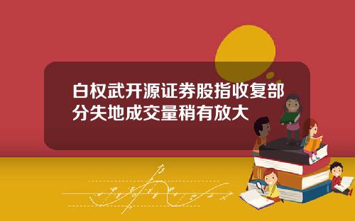 白权武开源证券股指收复部分失地成交量稍有放大