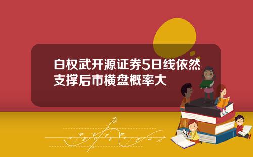 白权武开源证券5日线依然支撑后市横盘概率大