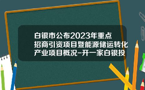 白银市公布2023年重点招商引资项目暨能源储运转化产业项目概况-开一家白银投资公司要多少钱