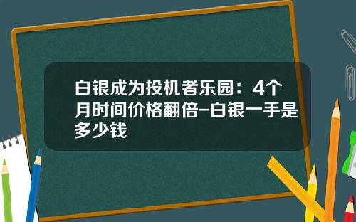 白银成为投机者乐园：4个月时间价格翻倍-白银一手是多少钱