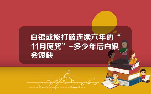 白银或能打破连续六年的“11月魔咒”-多少年后白银会短缺