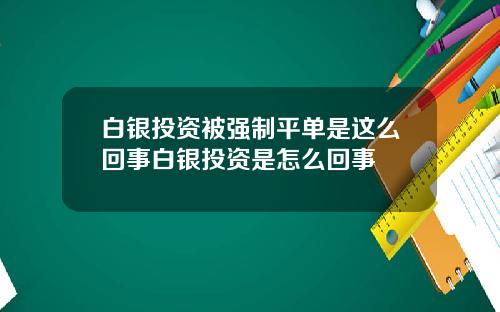 白银投资被强制平单是这么回事白银投资是怎么回事