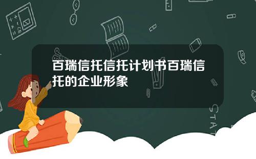 百瑞信托信托计划书百瑞信托的企业形象