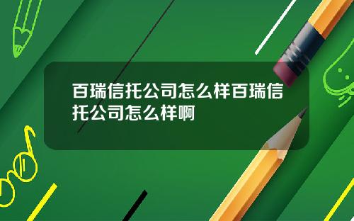 百瑞信托公司怎么样百瑞信托公司怎么样啊