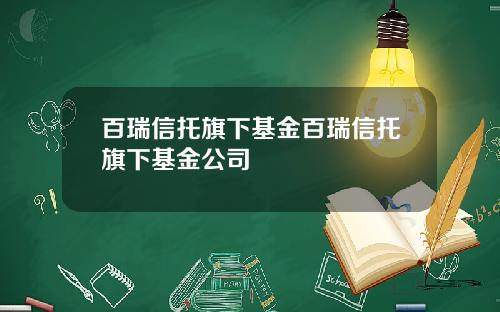 百瑞信托旗下基金百瑞信托旗下基金公司