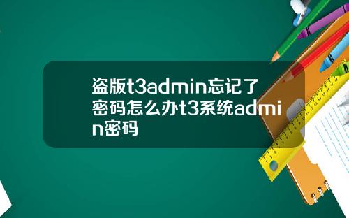 盗版t3admin忘记了密码怎么办t3系统admin密码