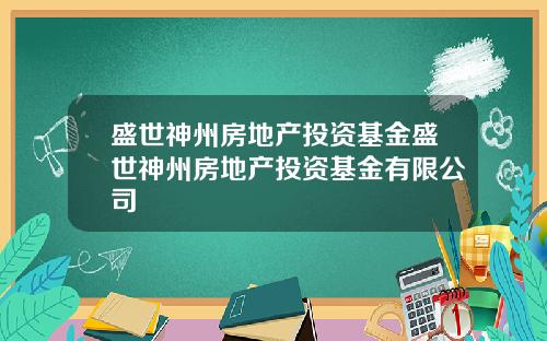 盛世神州房地产投资基金盛世神州房地产投资基金有限公司