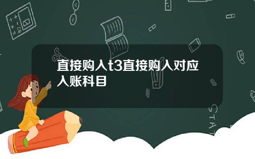 直接购入t3直接购入对应入账科目