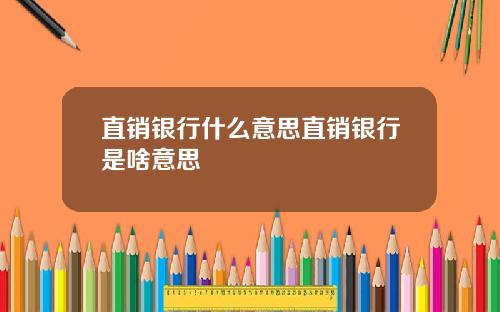 直销银行什么意思直销银行是啥意思