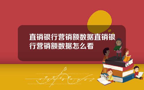 直销银行营销额数据直销银行营销额数据怎么看
