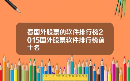 看国外股票的软件排行榜2015国外股票软件排行榜前十名