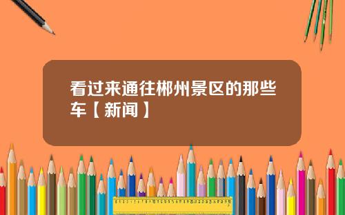 看过来通往郴州景区的那些车【新闻】