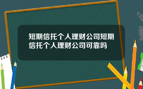 短期信托个人理财公司短期信托个人理财公司可靠吗