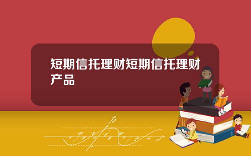 短期信托理财短期信托理财产品