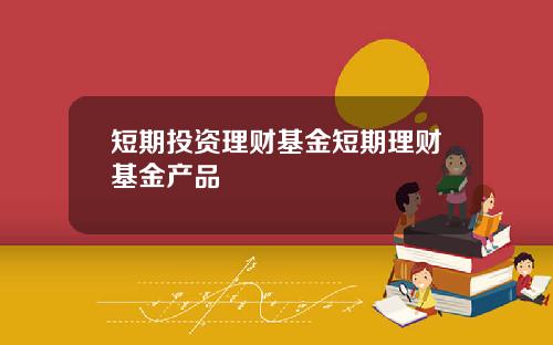 短期投资理财基金短期理财基金产品