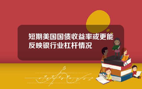 短期美国国债收益率或更能反映银行业杠杆情况