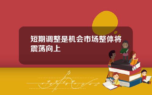 短期调整是机会市场整体将震荡向上