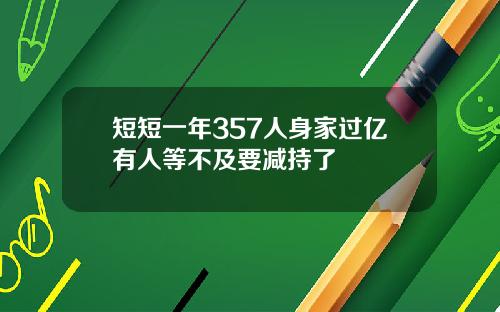 短短一年357人身家过亿有人等不及要减持了