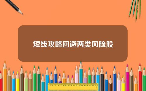 短线攻略回避两类风险股