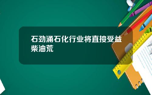 石劲涌石化行业将直接受益柴油荒