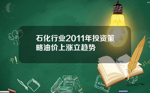 石化行业2011年投资策略油价上涨立趋势
