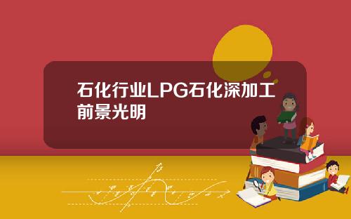 石化行业LPG石化深加工前景光明