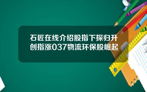 石匠在线介绍股指下探归升创指涨037物流环保股崛起