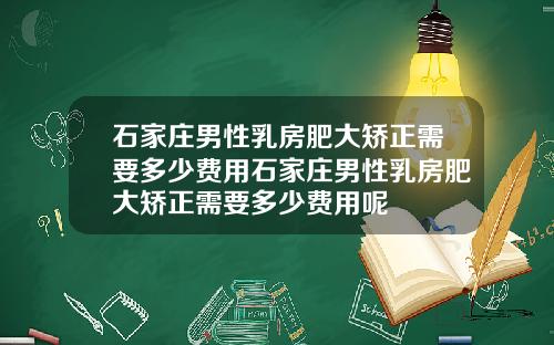 石家庄男性乳房肥大矫正需要多少费用石家庄男性乳房肥大矫正需要多少费用呢
