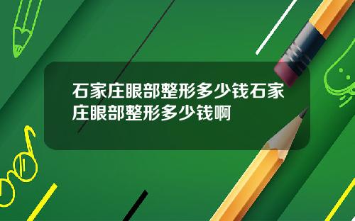 石家庄眼部整形多少钱石家庄眼部整形多少钱啊