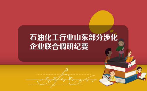 石油化工行业山东部分涉化企业联合调研纪要
