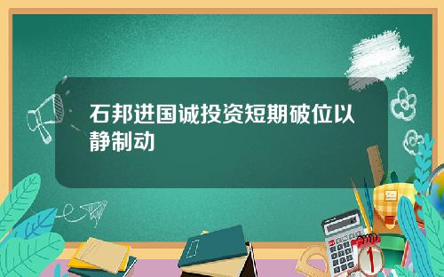 石邦进国诚投资短期破位以静制动