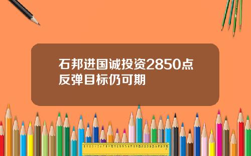 石邦进国诚投资2850点反弹目标仍可期