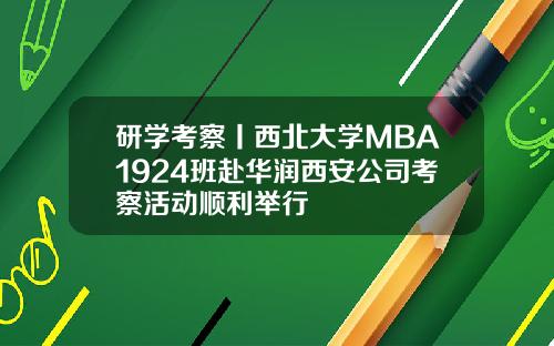 研学考察丨西北大学MBA1924班赴华润西安公司考察活动顺利举行