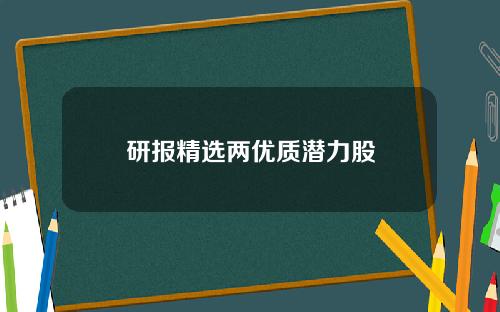 研报精选两优质潜力股