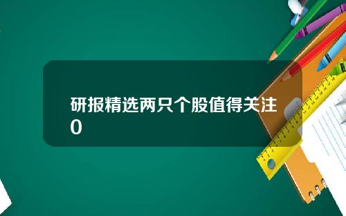 研报精选两只个股值得关注0