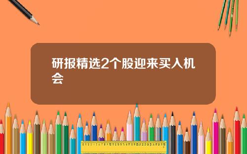 研报精选2个股迎来买入机会