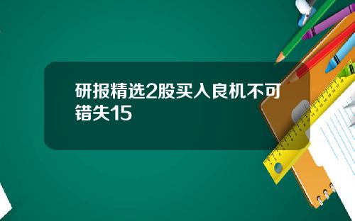 研报精选2股买入良机不可错失15