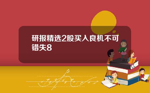 研报精选2股买入良机不可错失8