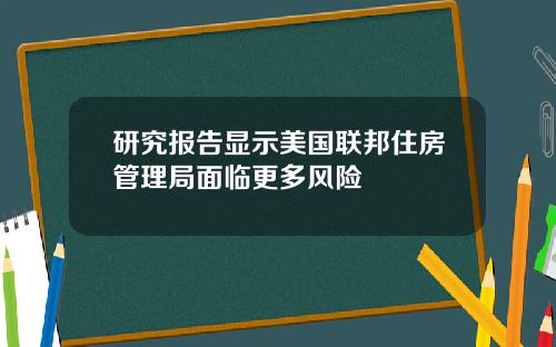 研究报告显示美国联邦住房管理局面临更多风险