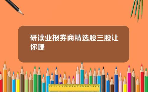 研读业报券商精选股三股让你赚
